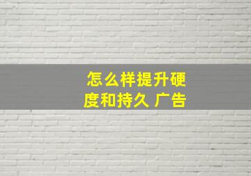 怎么样提升硬度和持久 广告